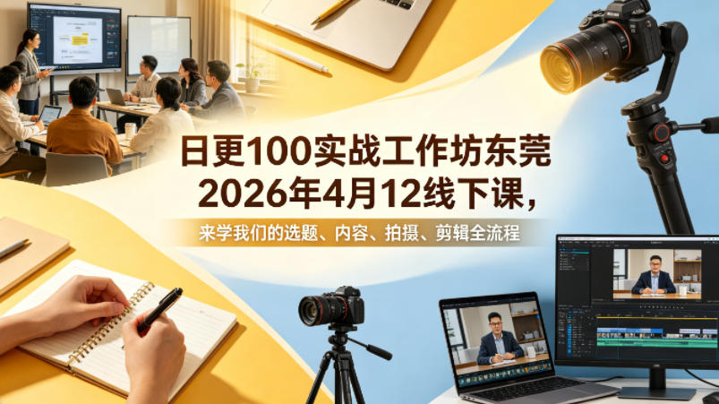 日更100实条‬战工作坊东莞2026年4月12线下课，来学我们的选题、内容、拍摄、剪辑全流程-冒泡网