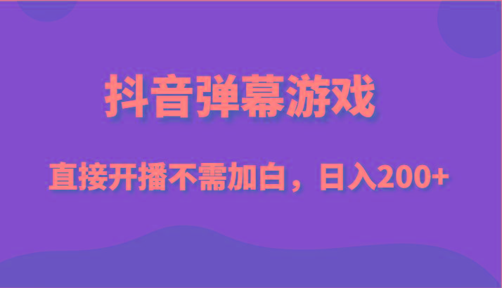 抖音弹幕游戏，直接开播不需要加白操作，小白日入200+-冒泡网