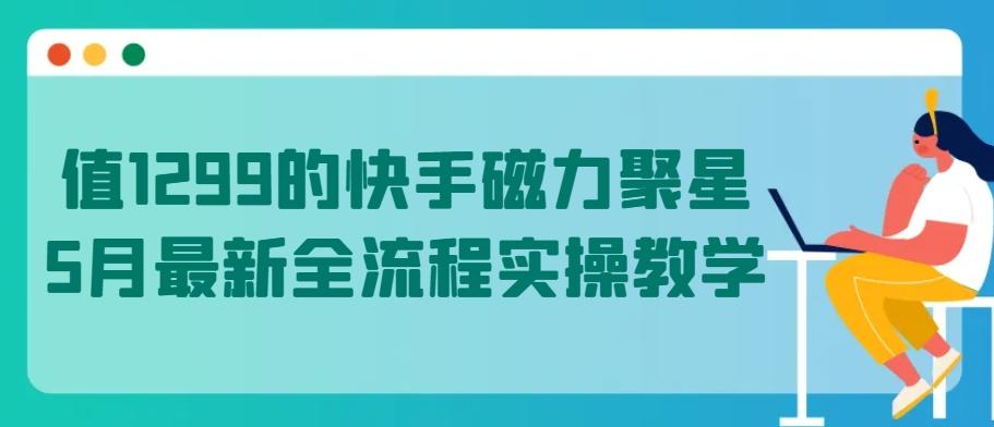 值1299的快手磁力聚星5月最新全流程实操教学【揭秘】-冒泡网