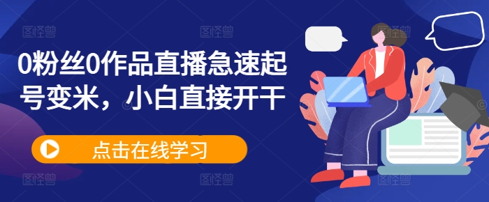 0粉丝0作品直播急速起号变米，小白直接开干-冒泡网