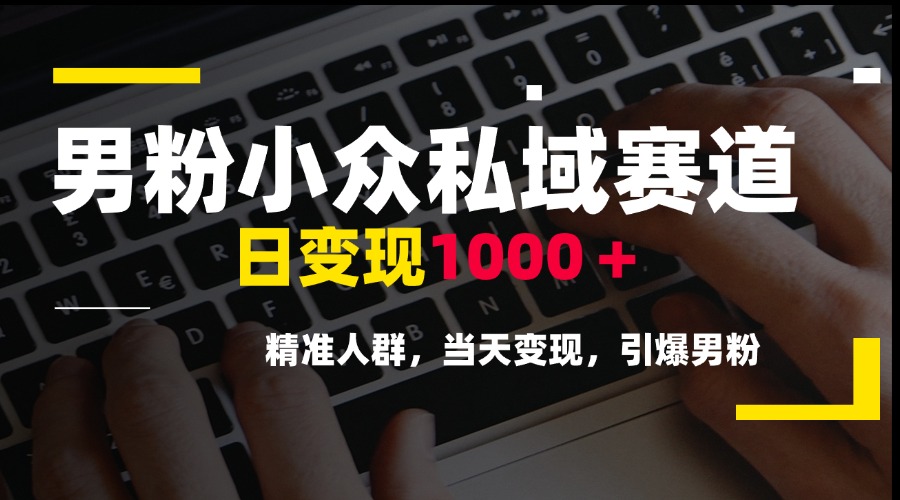男粉小众私域赛道，日变现1000＋，精准人群，当天变现，引爆男粉-冒泡网