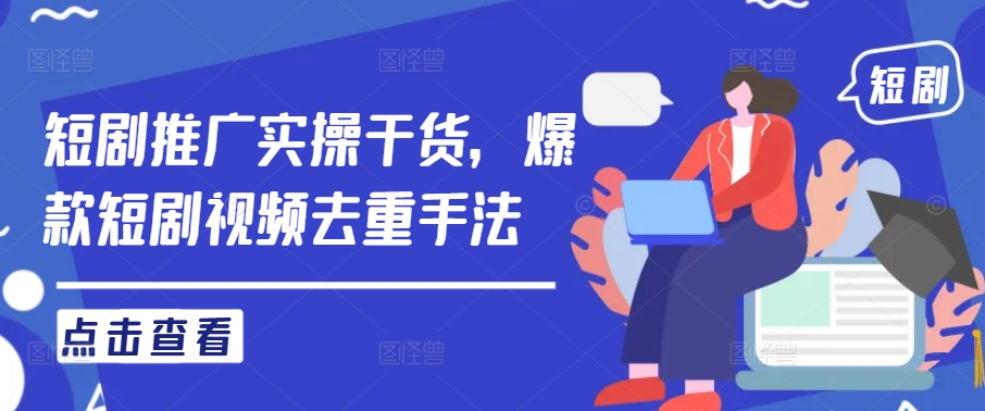 短剧推广实操干货，爆款短剧视频去重手法-冒泡网