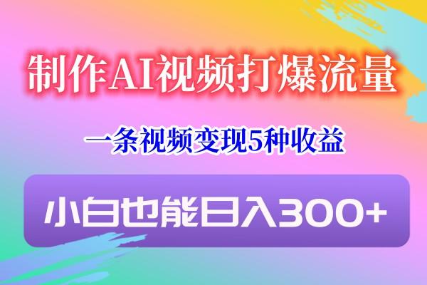 制作AI视频打爆流量，一条视频变现5种收益，小白也能日入300+-冒泡网