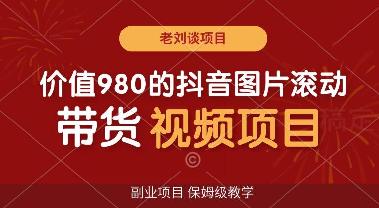 价值980的抖音图片滚动带货视频副业项目，保姆级教学【揭秘】-冒泡网