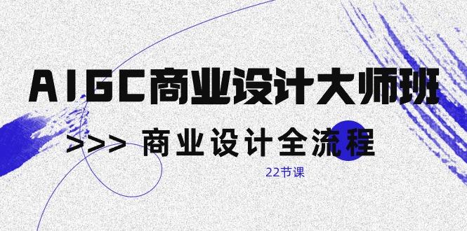 AIGC-商业设计大师班，商业设计全流程(22节课-冒泡网