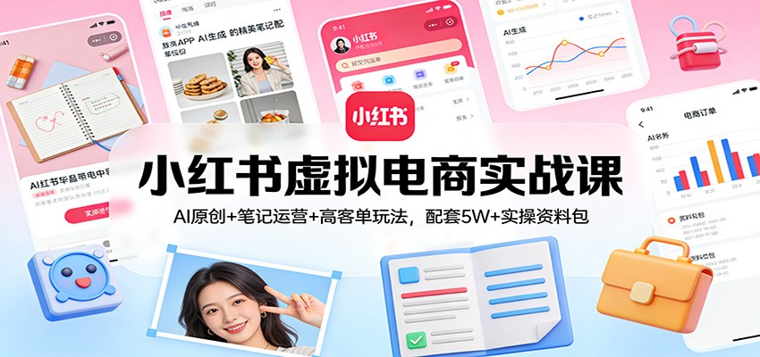 小红书虚拟电商实战课：AI原创+笔记运营+高客单玩法，配套5W+实操资料包-冒泡网