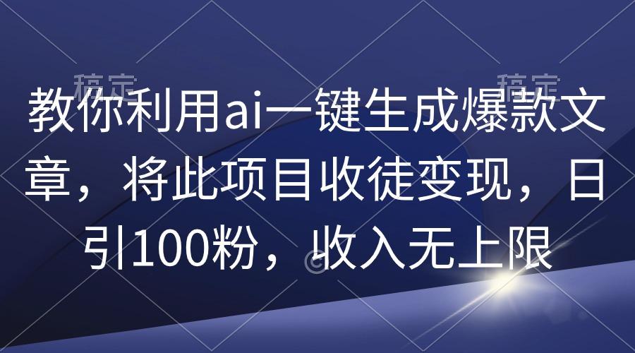 (9495期)教你利用ai一键生成爆款文章，将此项目收徒变现，日引100粉，收入无上限-冒泡网
