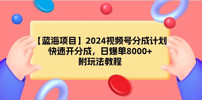 (9308期)【蓝海项目】2024视频号分成计划，快速开分成，日爆单8000+，附玩法教程-冒泡网