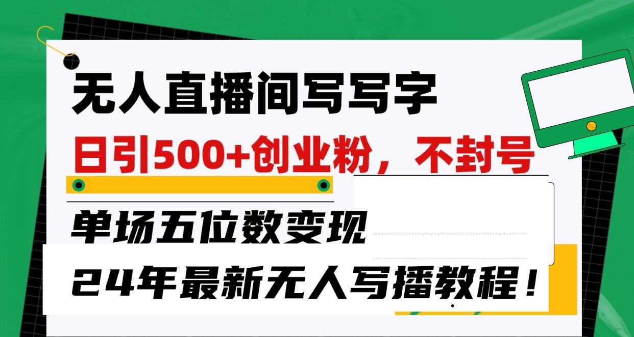 无人直播间写字日引500+创业粉，单场五位数变现，24年最新无人写播不封号教程！-冒泡网