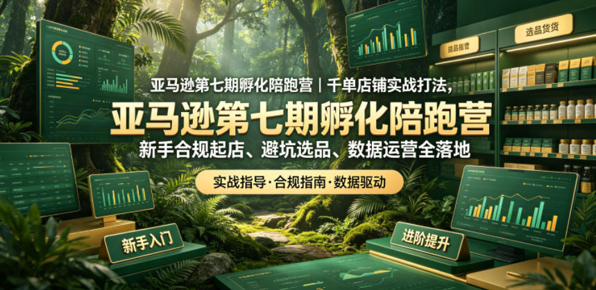 亚马逊第七期孵化陪跑营｜千单店铺实战打法，新手合规起店、避坑选品、数据运营全落地(更新0625)-冒泡网
