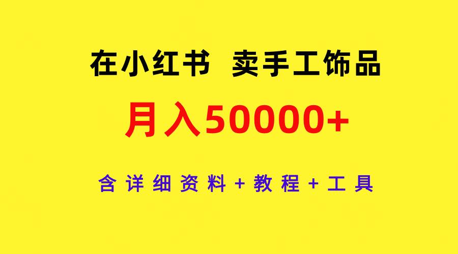 (9585期)在小红书卖手工饰品，月入50000+，含详细资料+教程+工具-冒泡网