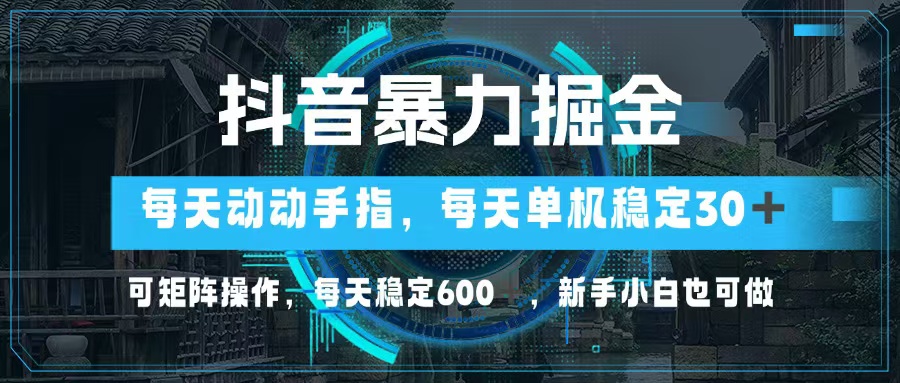 抖音暴力掘金，动动手指就可以，单机30+，可矩阵操作，每天稳定600+，…-冒泡网