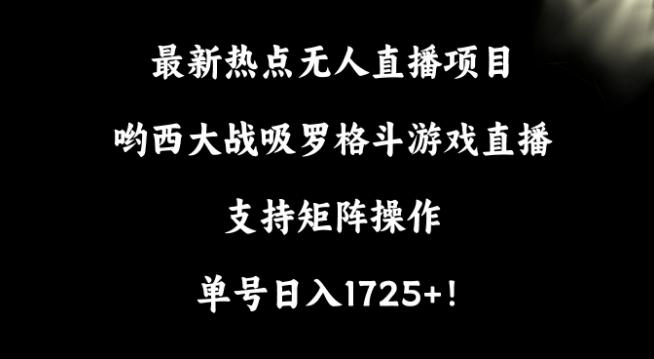 最新热点无人直播项目，哟西大战吸罗格斗游戏直播，支持矩阵操作，单号日入1725+【揭秘】-冒泡网