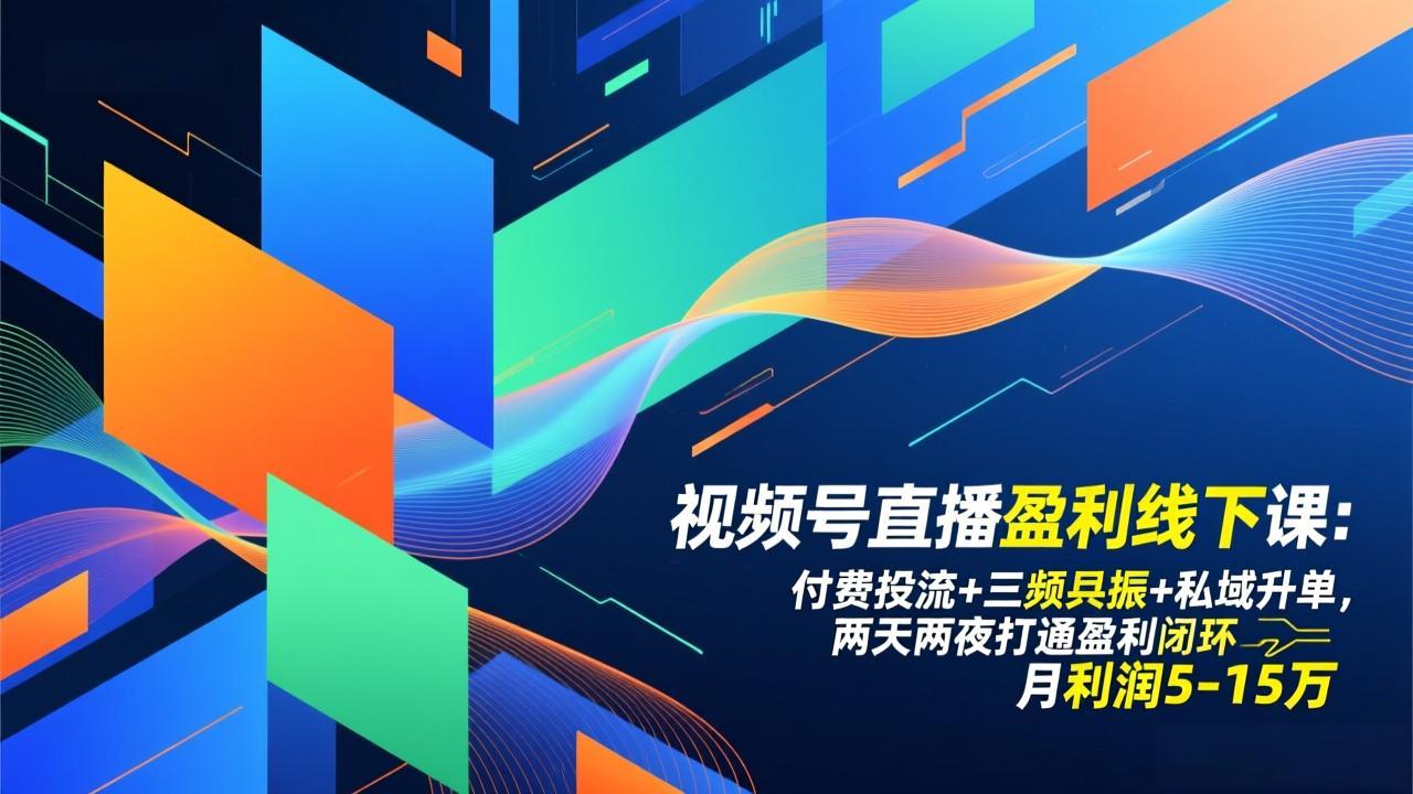 视频号直播盈利线下课：付费投流+三频共振+私域升单，两天两夜打通盈利闭环，月利润5-15万-冒泡网