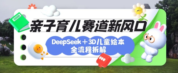 育儿赛道新风口：DeepSeek+3D绘本全流程拆解，月涨粉上W，还能培养亲子创造力-冒泡网