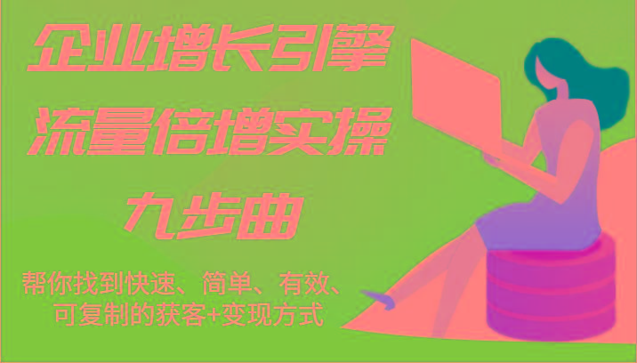 企业增长引擎流量倍增实操九步曲，帮你找到快速、简单、有效、可复制的获客+变现方式-冒泡网