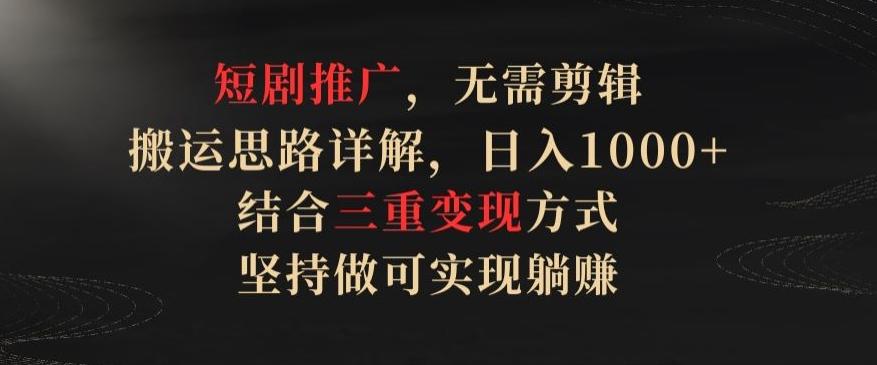 短剧推广，无需剪辑，搬运思路详解，日入1000+，结合三重变现方式，坚持做可实现躺赚【揭秘】-冒泡网