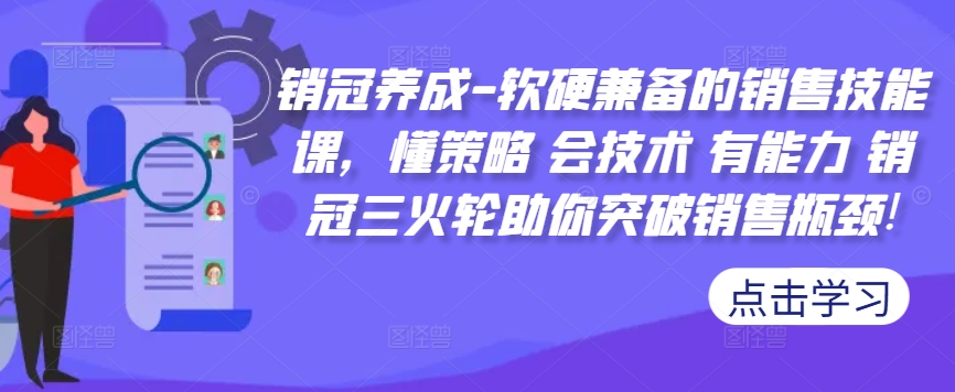 销冠养成-软硬兼备的销售技能课，懂策略 会技术 有能力 销冠三火轮助你突破销售瓶颈!-冒泡网