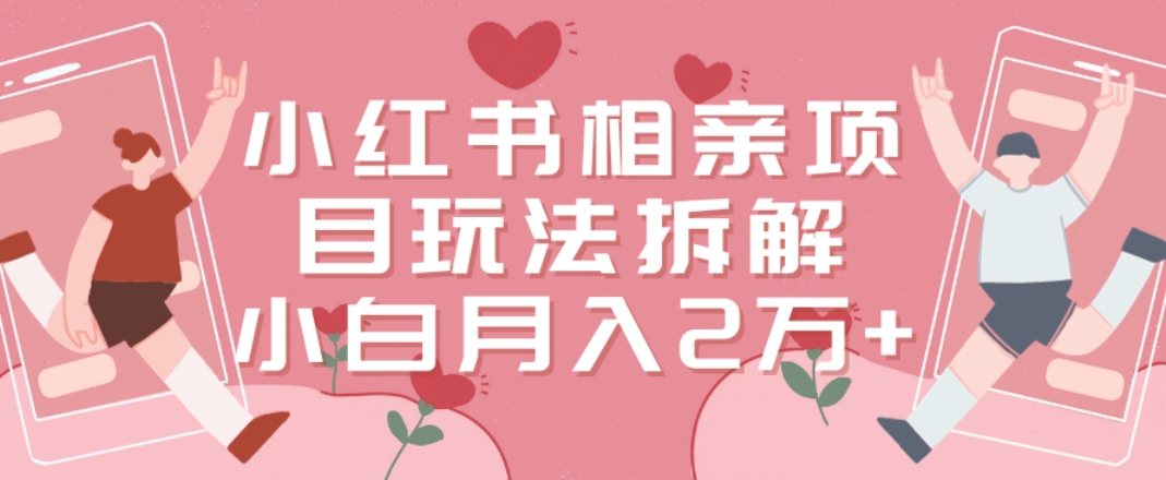 小红书相亲项目玩法拆解，有人通过这个副业项目做到了月收入2万多【揭秘】-冒泡网