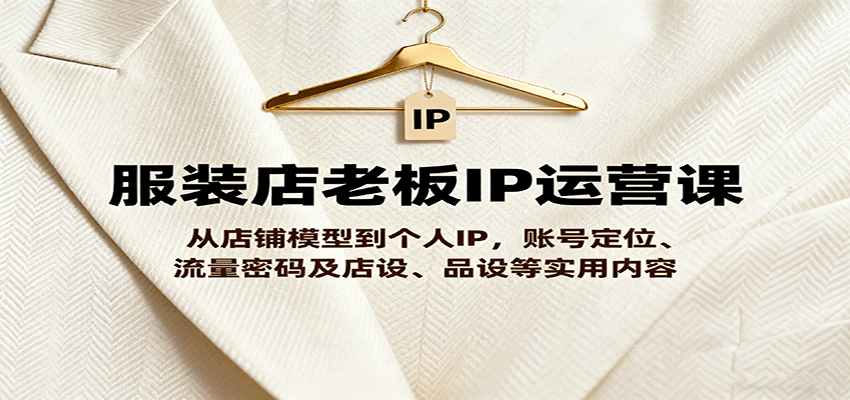 服装店老板IP运营课，从店铺模型到个人IP，账号定位、流量密码及店设、品设等实用内容-冒泡网