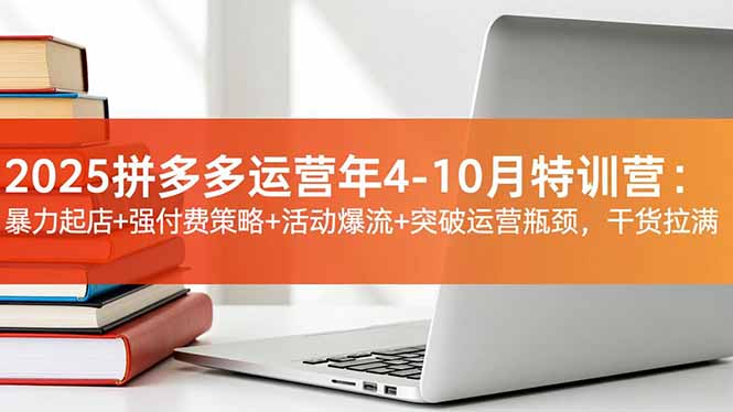 2025拼多多运营年4-10月特训营：暴力起店+强付费策略+活动爆流+突破运营瓶颈，干货拉满-冒泡网
