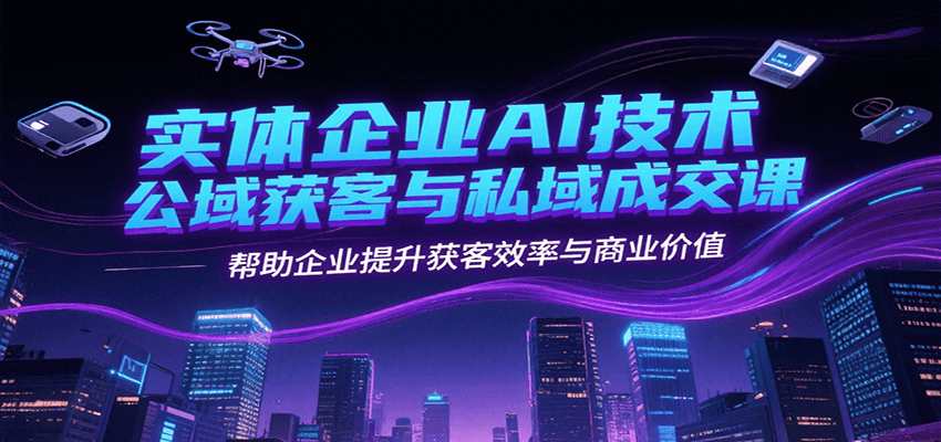 实体企业AI技术公域获客与私域成交课，帮助企业提升获客效率与商业价值-冒泡网