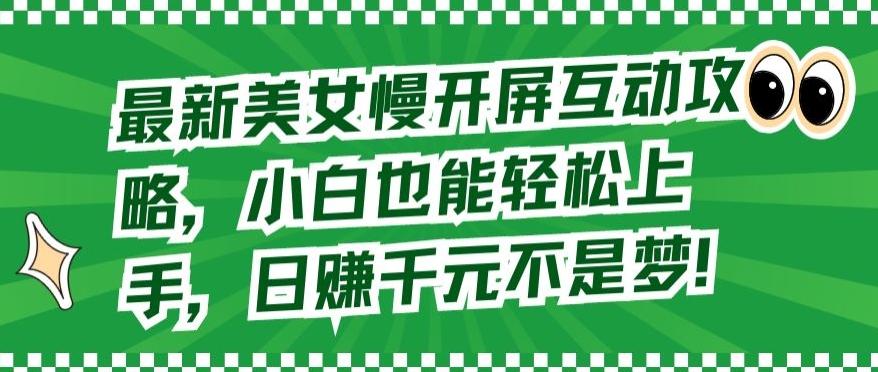 最新美女慢开屏互动攻略，小白也能轻松上手，日赚千元不是梦【揭秘】-冒泡网