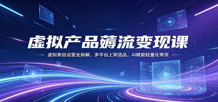 虚拟产品薅流变现课：虚拟类目运营全拆解，多平台上架选品，AI赋能轻量化带货-冒泡网