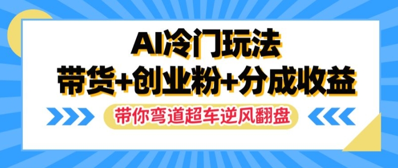 AI冷门玩法，带货+创业粉+分成收益，带你弯道超车，实现逆风翻盘【揭秘】-冒泡网