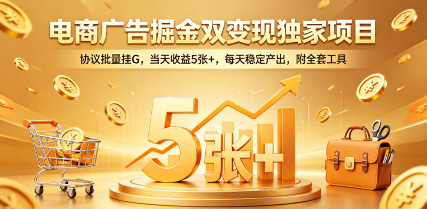 电商广告掘金双变现独家项目，协议批量挂G，当天收益5张+，每天稳定产出，附全套工具【揭秘】-冒泡网