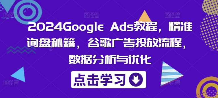 2024Google Ads教程，精准询盘秘籍，谷歌广告投放流程，数据分析与优化-冒泡网