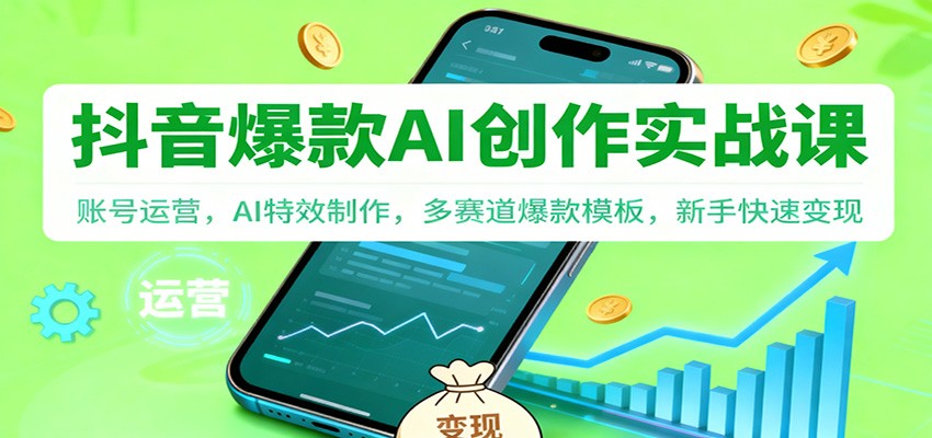 抖音AI爆款创作实战课：账号运营，AI特效制作，多赛道爆款模板，新手快速变现-冒泡网
