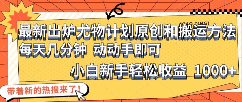 最新出炉尤物计划原创和搬运方法，简单易操作，动动手，小白新手轻松日入1000+【揭秘】-冒泡网
