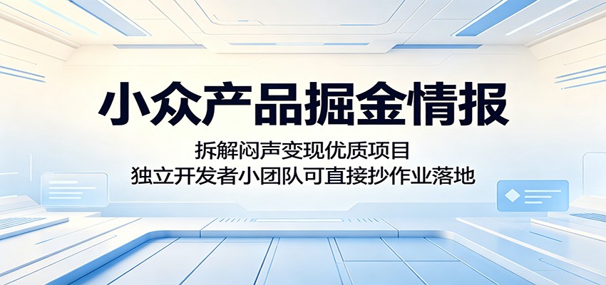 小众产品掘金情报：拆解闷声变现优质项目，独立开发者小团队可直接抄作业落地-冒泡网