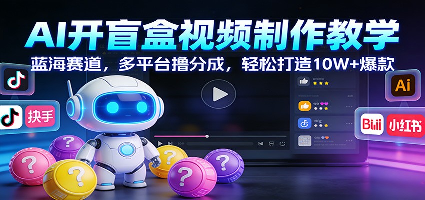 AI开盲盒视频制作教学：蓝海赛道，多平台撸分成，轻松打造10W+爆款-冒泡网