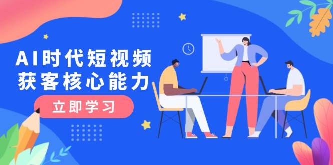 AI时代短视频获客核心课程，三大必备技能解析，认知升级关键要点-冒泡网