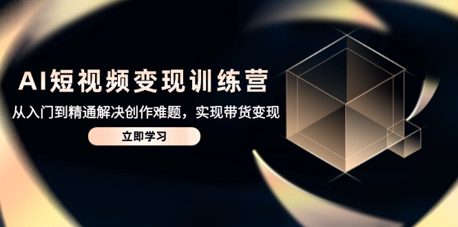 AI短视频变现训练营，从入门到精通解决创作难题，实现带货变现-冒泡网