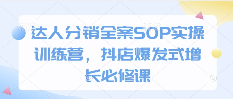 达人分销全案SOP实操训练营，抖店爆发式增长必修课-冒泡网