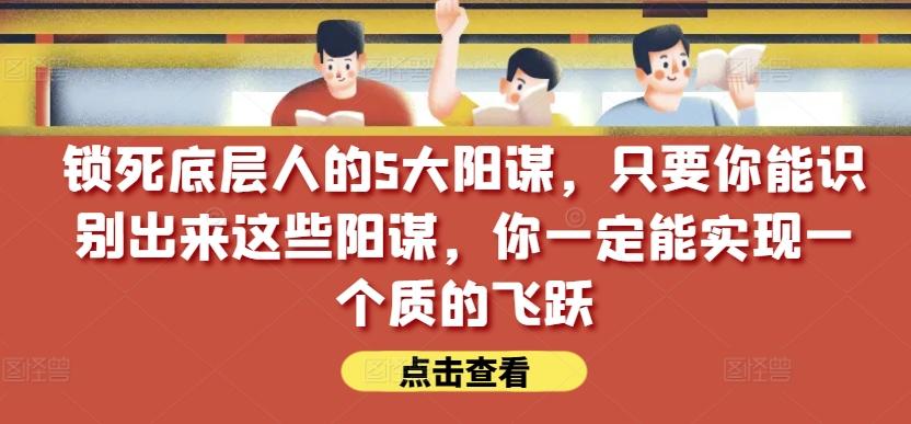 锁死底层人的5大阳谋，只要你能识别出来这些阳谋，你一定能实现一个质的飞跃【付费文章】-冒泡网