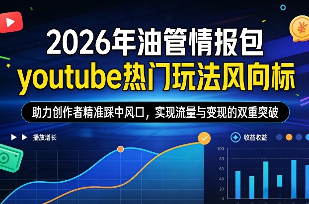 2026年油管情报包，youtube热门玩法风向标，助力创作者精准踩中风口，实现流量与变现的双重突破-冒泡网