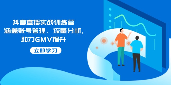 抖音直播实战训练营：涵盖账号管理、流量分析, 助力GMV提升-冒泡网