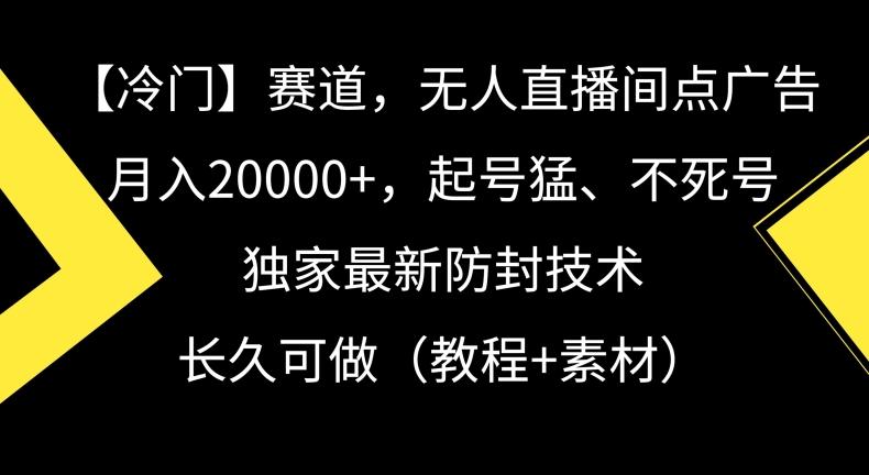 冷门赛道，无人直播间点广告，月入20000+，起号猛、不死号，独家最新防封技术【揭秘】-冒泡网