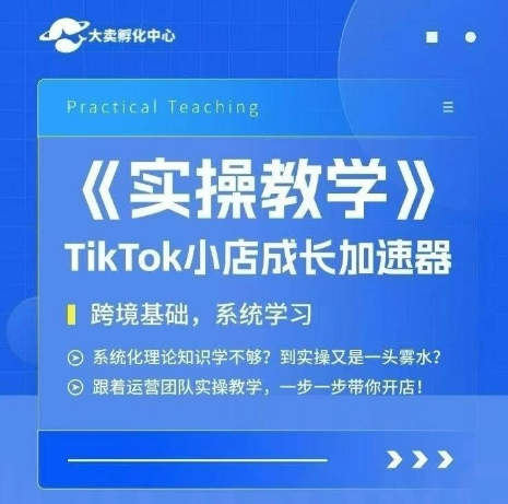 大卖家孵化中心TikTok实操课，TikTok小店成长加速器，跨境基础系统学习，一步一步带你开店-冒泡网