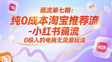 薅流第七期：纯0成本淘宝推荐流-小红书薅流最新版目，0投入的电商无货源玩法(附赠往期)-冒泡网