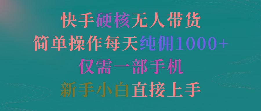 (9475期)快手硬核无人带货，简单操作每天纯佣1000+,仅需一部手机，新手小白直接上手-冒泡网