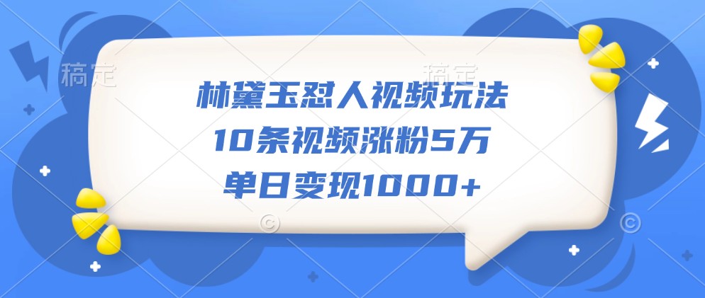林黛玉怼人视频玩法，10条视频涨粉5万，单日变现1000+-冒泡网