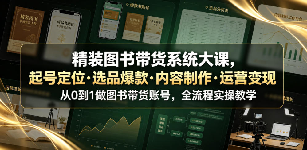 精装图书带货系统大课,起号定位・选品爆款・内容制作・运营变现,从0到1做图书带货账号,全流程实操教学-冒泡网