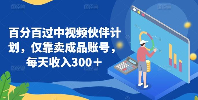 百分百过中视频伙伴计划，仅靠卖成品账号，每天收入300＋【揭秘】-冒泡网