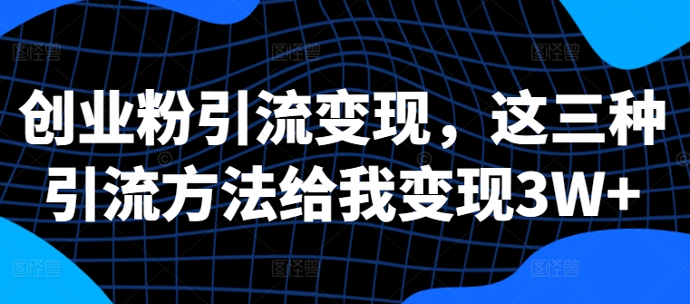 创业粉引流变现，这三种引流方法给我变现3W+【揭秘】-冒泡网