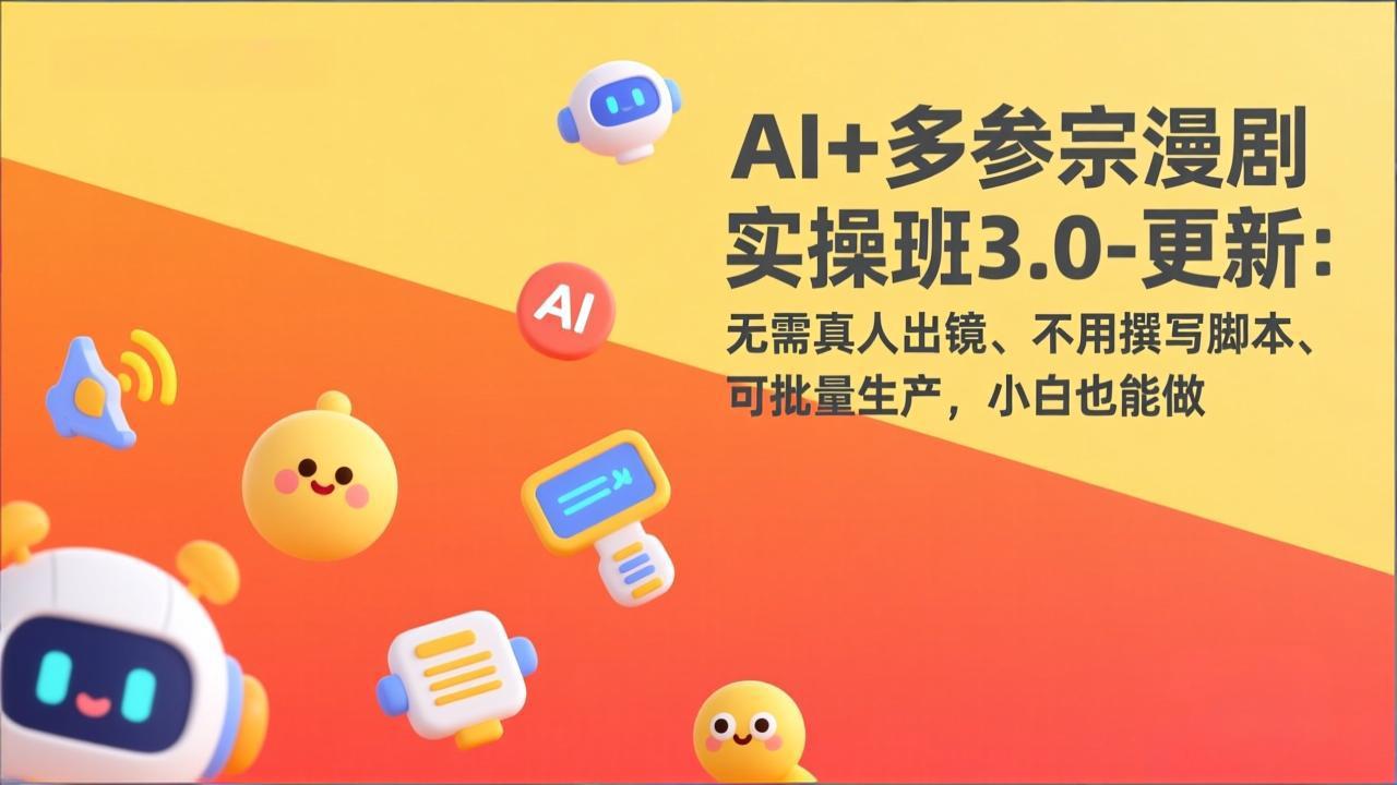 AI+多参宗漫剧实操班3.0-更新：无需真人出镜、不用撰写脚本、可批量生产，小白也能做-冒泡网
